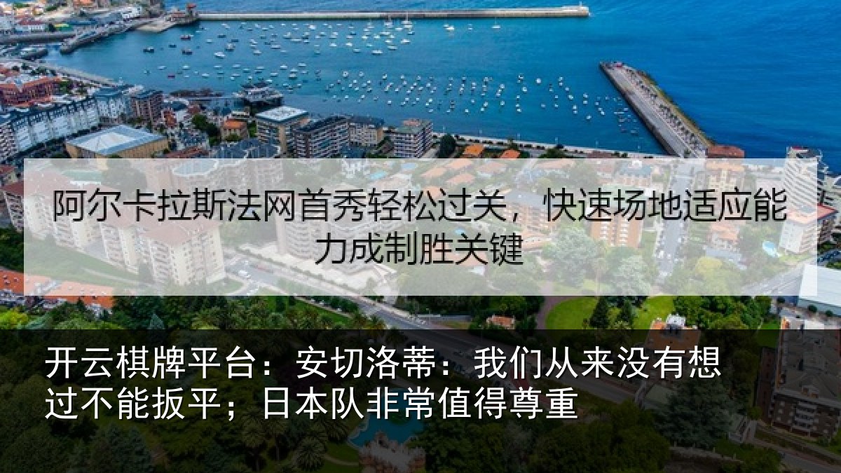 开云棋牌平台：安切洛蒂：我们从来没有想过不能扳平；日本队非常值得尊重