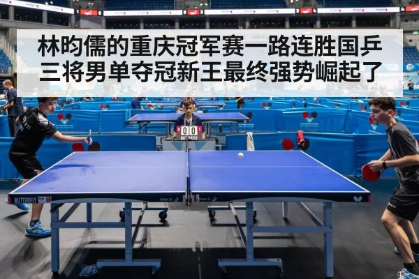 林昀儒的重庆冠军赛一路连胜国乒三将男单夺冠新王最终强势崛起了