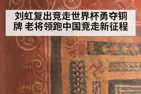 刘虹复出竞走世界杯勇夺铜牌 老将领跑中国竞走新征程