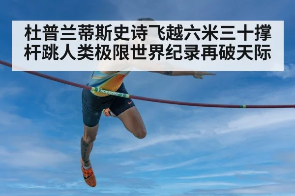 杜普兰蒂斯史诗飞越六米三十撑杆跳人类极限世界纪录再破天际