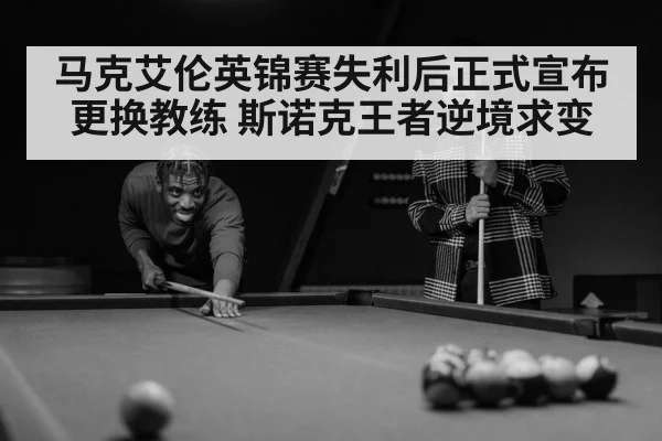 马克艾伦英锦赛失利后正式宣布更换教练 斯诺克王者逆境求变