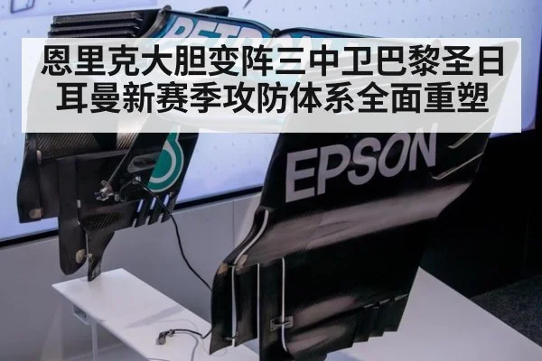 恩里克大胆变阵三中卫巴黎圣日耳曼新赛季攻防体系全面重塑