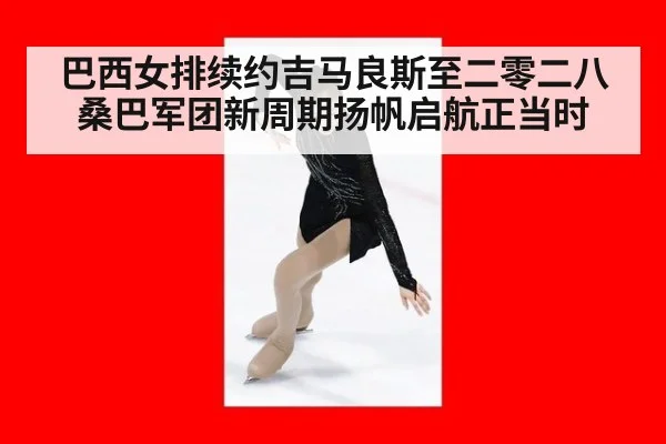 巴西女排续约吉马良斯至二零二八 桑巴军团新周期扬帆启航正当时